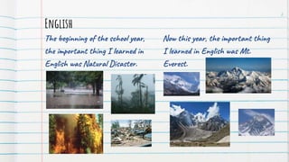 English
Now this year, the important thing
I learned in English was Mt.
Everest.
The beginning of the school year,
the important thing I learned in
English was Natural Disaster.
2
 