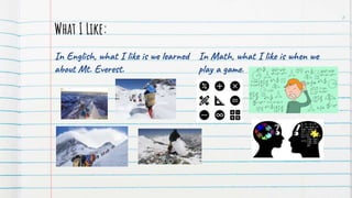 In English, what I like is we learned
about Mt. Everest.
6
What I Like:
In Math, what I like is when we
play a game.
 