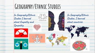 Geography/Ethnic Studies
In Geography/Ethnic
Studies I learned
about Empathy and
Sympathy.
3
In Geography/Ethnic
Studies, ...