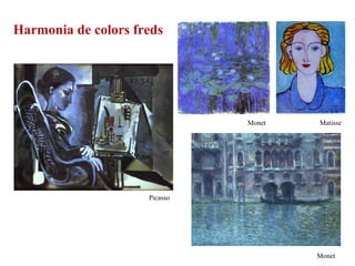 Harmonia de colors freds
Picasso
Monet Matisse
Monet
 