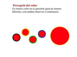  Percepció del color
Un mateix color no és percebut igual en entorns 
diferents, com podem observar a continuació.
 