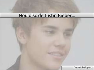 Nou disc de Justin Bieber…




                         Damaris Rodríguez
 