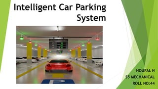 Intelligent Car Parking
System
NOUFAL N
S5 MECHANICAL
ROLL NO:44
 