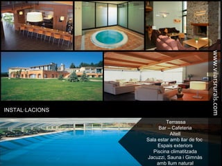 INSTAL·LACIONS
Terrassa
Bar – Cafeteria
Altell
Sala estar amb llar de foc
Espais exteriors
Piscina climatitzada
Jacuzzi, Sauna i Gimnàs
amb llum natural
www.vilarsrurals.com
 