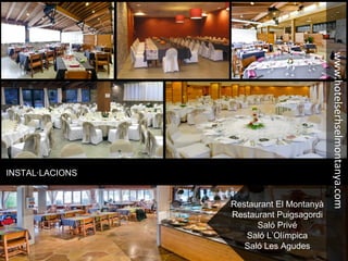 INSTAL·LACIONS
Restaurant El Montanyà
Restaurant Puigsagordi
Saló Privé
Saló L’Olímpica
Saló Les Agudes
www.hotelserhselmontanya.com
 