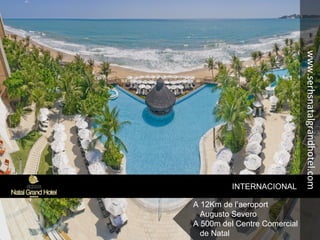INTERNACIONAL
A 12Km de l’aeroport
Augusto Severo
A 500m del Centre Comercial
de Natal
www.serhsnatalgrandhotel.com
 