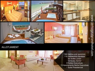 194 Habitacions superiors
114 Habitacions familiars
54 Suites Junior
12 Suites Senior
8 Suites Executives
13 Apartaments Serhs Executives
1 Suite Presidencial
ALLOTJAMENT
www.serhsnatalgrandhotel.com
 