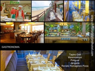 GASTRONOMIA
Tapiro Grill
Marenostrum
Potiguar
Jangada
Renato Romagnoni Pizza
www.serhsnatalgrandhotel.com
 