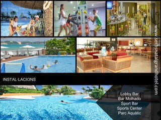 INSTAL·LACIONS
Lobby Bar
Bar Molhado
Sport Bar
Sports Center
Parc Aquàtic
www.serhsnatalgrandhotel.com
 