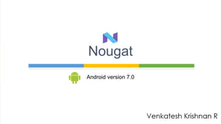 Android version 7.0
Nougat
 