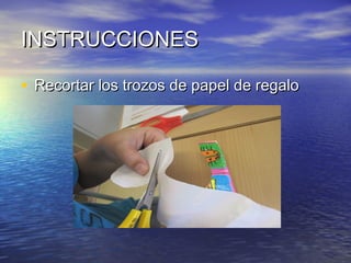 INSTRUCCIONES
• Recortar los trozos de papel de regalo