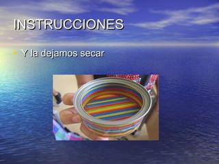 INSTRUCCIONES
• Y la dejamos secar