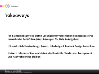 Takeaways
Ready or not: No UI
vom Verschwinden des Graphical User Interfaces
Takeaways
IoT & ambient Services bieten Lösun...