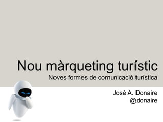 Nou màrqueting turístic
Noves formes de comunicació turística
José A. Donaire
@donaire
 