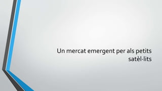 Un mercat emergent per als petits
satèl·lits
 