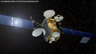 Satèl·lits artificials
ELS PETITS SATÈL·LITS DETELECOMUNICACIÓ
ELS GRANS SATÈL·LITS DETELECOMUNICACIÓ
 