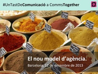 #UnTastDeComunicació a CommsTogether

El nou model d’agència.
Barcelona, 12 de desembre de 2013
#UnTastDeComunicació a CommsTogether

 