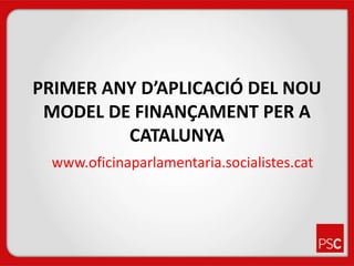 PRIMER ANY D’APLICACIÓ DEL NOU MODEL DE FINANÇAMENT PER A CATALUNYA www.oficinaparlamentaria.socialistes.cat 