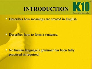 INTRODUCTION <ul><li>Describes how meanings are created in English. </li></ul><ul><li>Describes how to form a sentence. </...