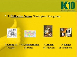<ul><li>3.   Collective Noun-   Name given to a group . </li></ul><ul><li>A  Group  of  A  Collaboration   A  Bunch  A  Ra...