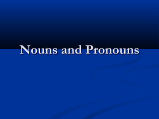 Nouns and PronounsNouns and Pronouns
 