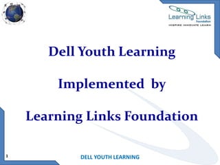 Dell Youth Learning
Implemented by
Learning Links Foundation
1

DELL YOUTH LEARNING

 