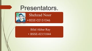 Presentators.
Shehzad Noor
•BSSE-02151046
Bilal Akbar Ray
• BSSE-02151044
 