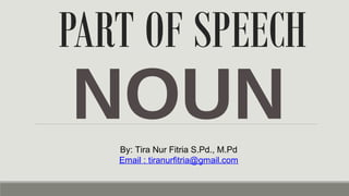 PART OF SPEECH
NOUNBy: Tira Nur Fitria S.Pd., M.Pd
Email : tiranurfitria@gmail.com
 