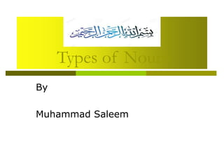 Types of Nouns
By
Muhammad Saleem
 