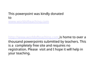 This powerpoint was kindly donated
to
www.worldofteaching.com
http://www.worldofteaching.com is home to over a
thousand powerpoints submitted by teachers. This
is a completely free site and requires no
registration. Please visit and I hope it will help in
your teaching.
 