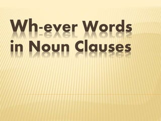 Wh-ever Words
in Noun Clauses
 
