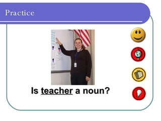 Practice Is  teacher  a noun? 