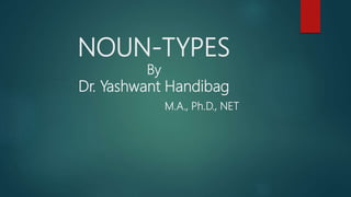 NOUN-TYPES
By
Dr. Yashwant Handibag
M.A., Ph.D., NET
 