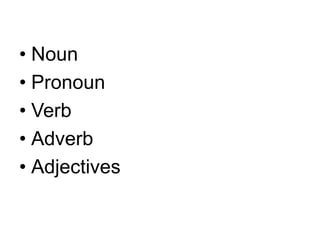 • Noun
• Pronoun
• Verb
• Adverb
• Adjectives
 
