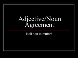 Adjective/Noun Agreement It all has to match! 