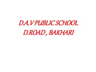D.A.VPUBLICSCHOOL
D.ROAD, BAKHARI
 