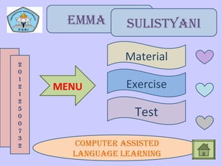Emma SULISTYaNI
2
0
1
2
1
2
5
0
0
7
3
2 CompUTEr aSSISTEd
LaNgUagE LEarNINg
MENU
Material
Exercise
Test
 