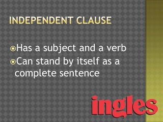 Has

a subject and a verb
Can stand by itself as a
complete sentence

 
