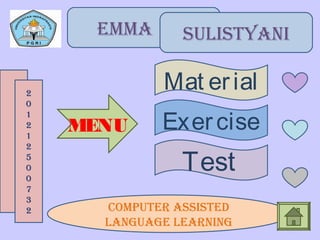 Emma SULISTYaNI
2
0
1
2
1
2
5
0
0
7
3
2 CompUTEr aSSISTEd
LaNgUagE LEarNINg
MENU
Mat erial
Exercise
Test
 