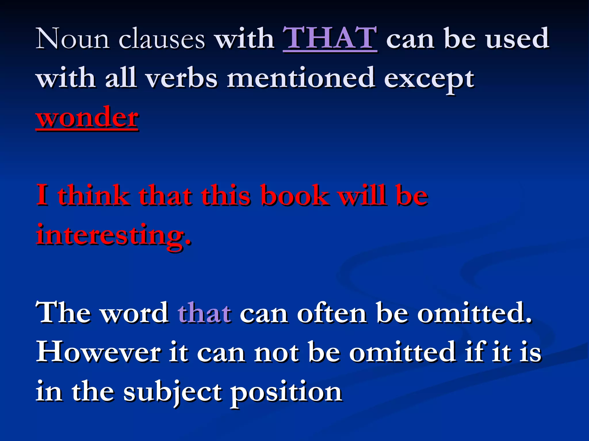 Noun clauses  with  THAT  can be used with all verbs mentioned except  wonder I think that this book will be interesting. The word  that  can often be omitted. However it can not be omitted if it is in the subject position 