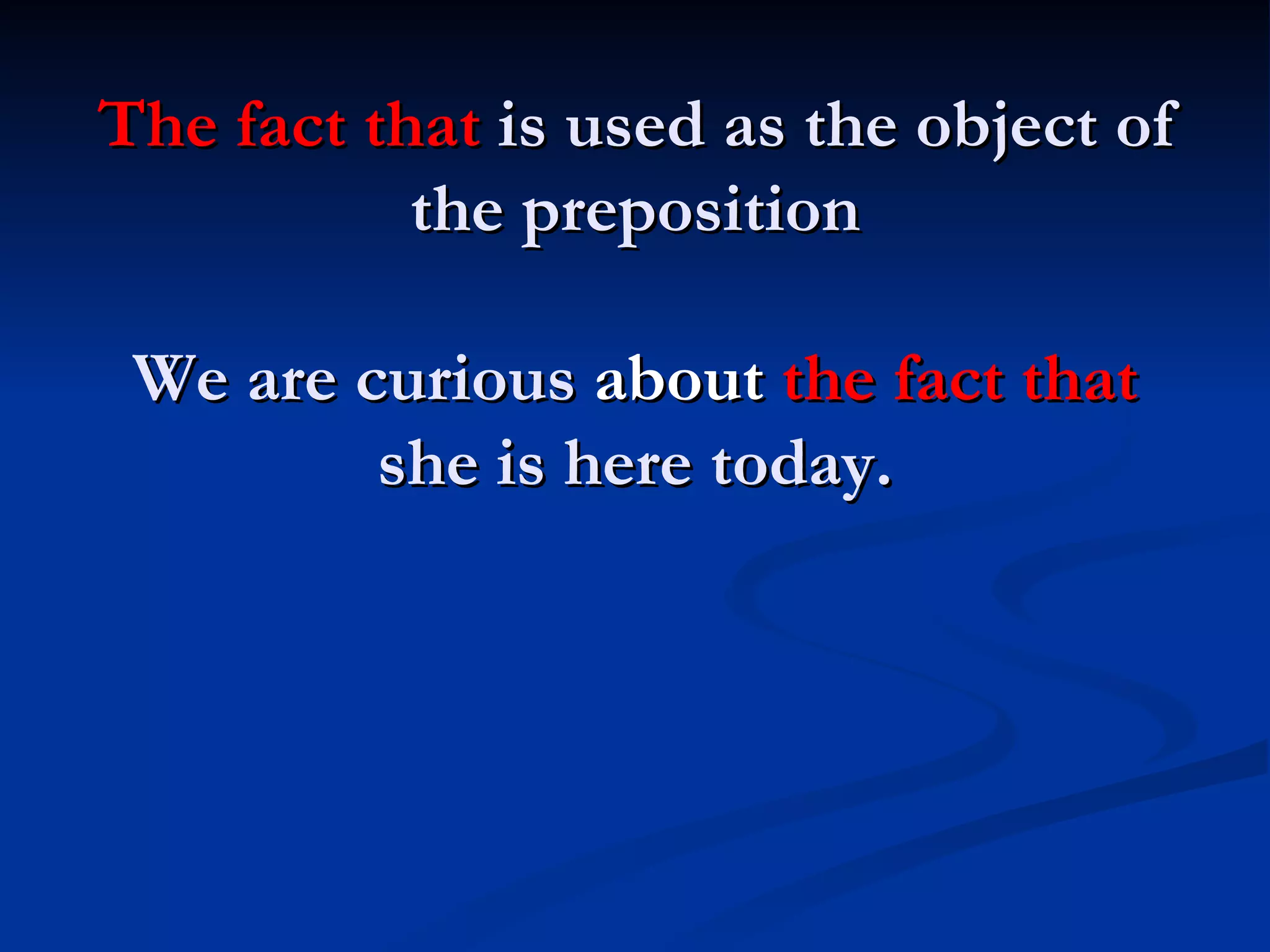The fact that  is used as the object of the preposition We are curious  about  the fact that  she is here today. 