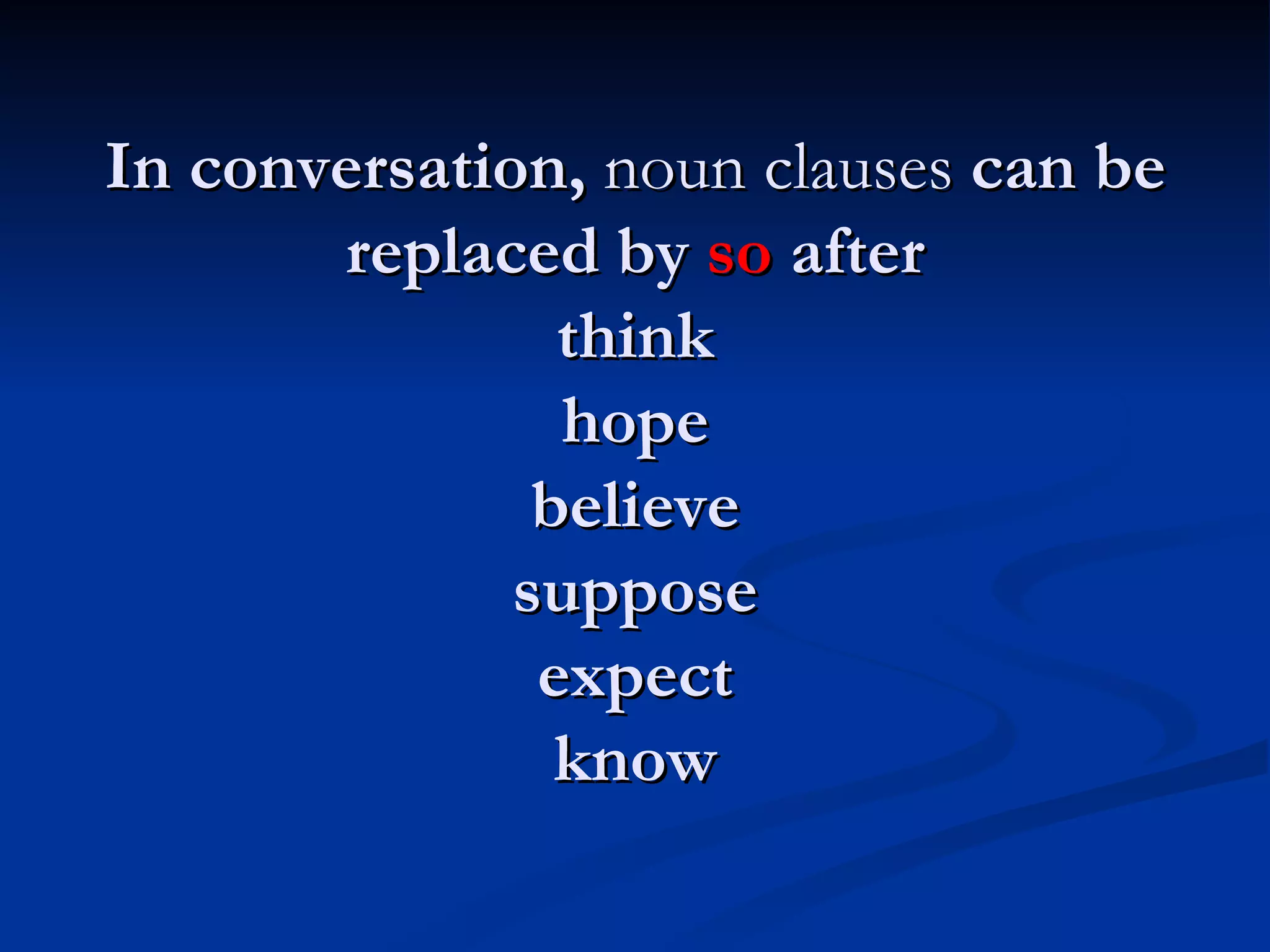 In conversation,  noun clauses  can be replaced by  so  after think hope believe suppose expect know 