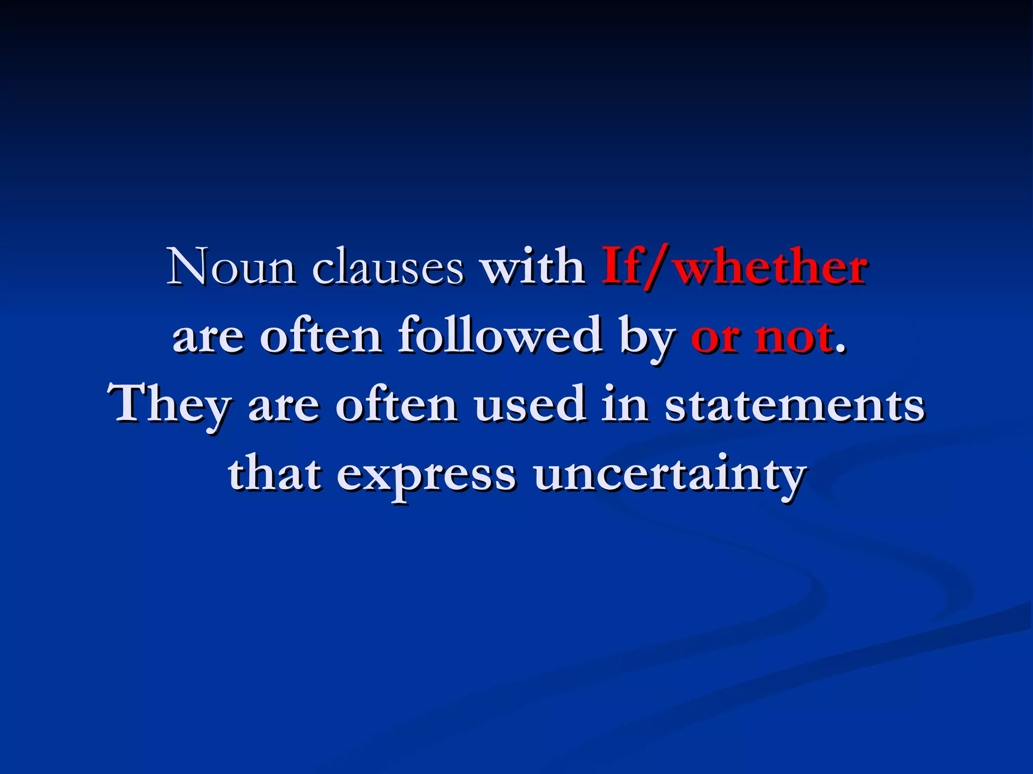 Noun clauses  with  If/whether are often followed by  or not .  They are often used in statements that express uncertainty 