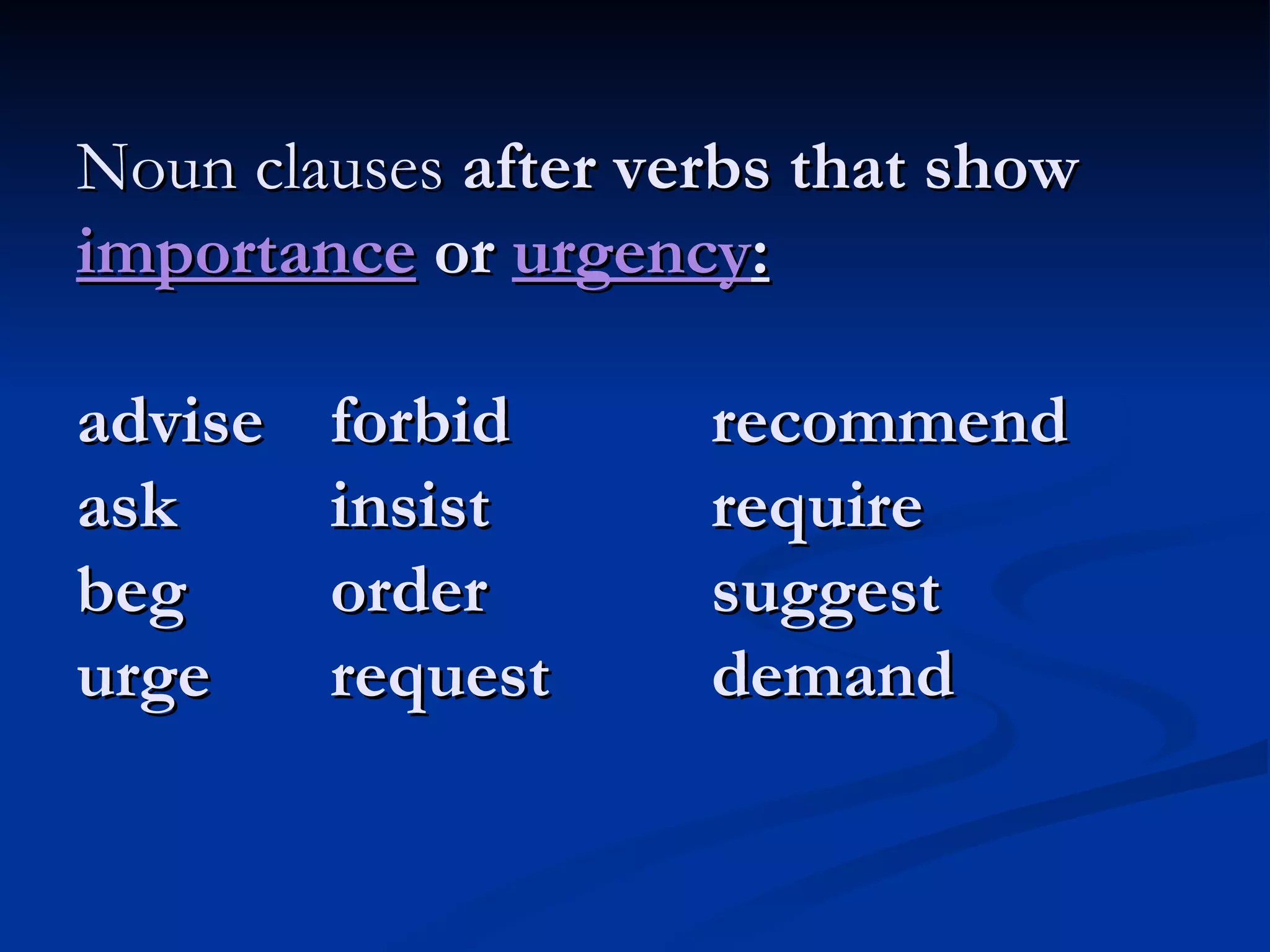 Noun clauses  after verbs that show  importance  or  urgency : advise forbid recommend ask insist require beg order suggest urge request demand 