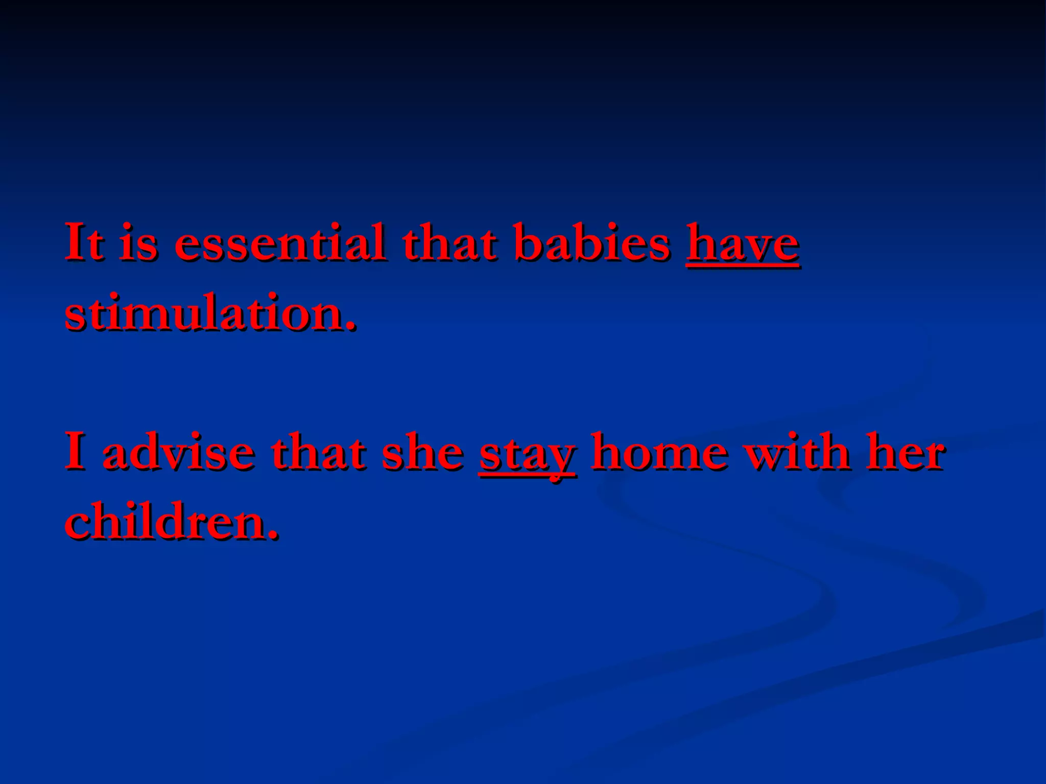 It is essential that babies  have  stimulation. I advise that she  stay  home with her children. 