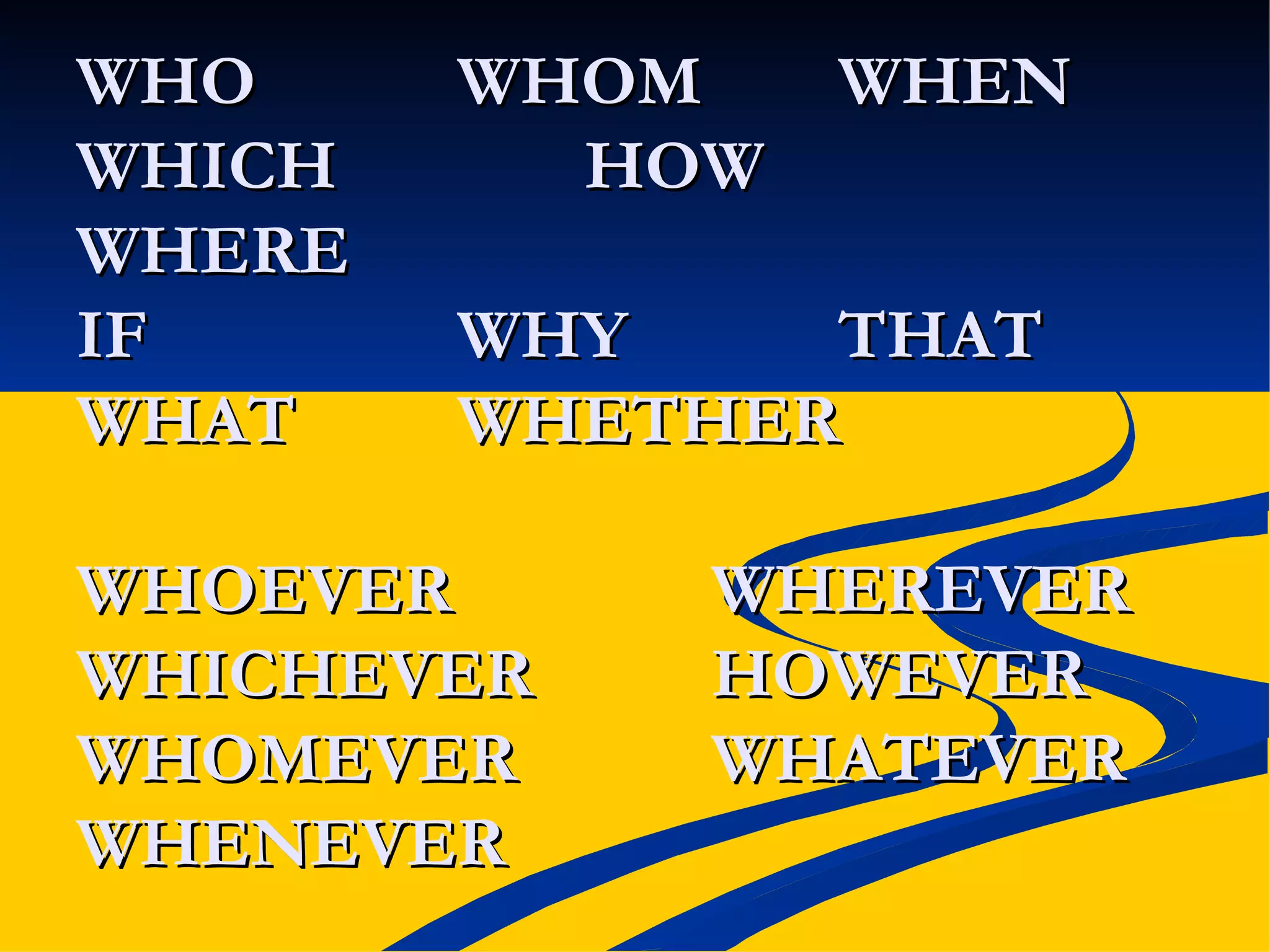 WHO WHOM WHEN WHICH HOW WHERE IF WHY THAT WHAT  WHETHER  WHOEVER WHEREVER WHICHEVER HOWEVER WHOMEVER WHATEVER WHENEVER 