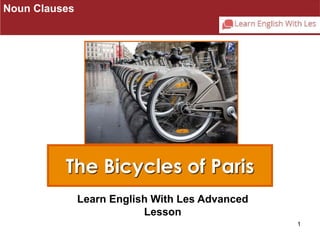 1 
Noun Clauses 
The Bicycles of Paris 
Learn English With Les Advanced 
Lesson 
 
