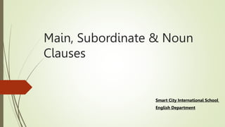 Main, Subordinate & Noun
Clauses
Smart City International School
English Department
 