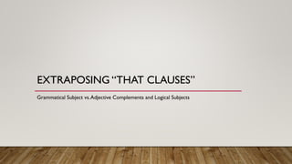 EXTRAPOSING “THAT CLAUSES”
Grammatical Subject vs.Adjective Complements and Logical Subjects
 