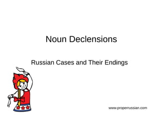 Noun Declensions
Russian Cases and Their Endings
www.properrussian.com
 